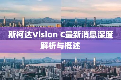 斯柯達(dá)Vision C最新消息深度解析與概述