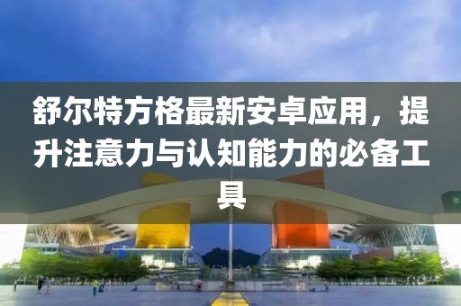 舒爾特方格最新安卓應(yīng)用，提升注意力與認(rèn)知能力的必備工具