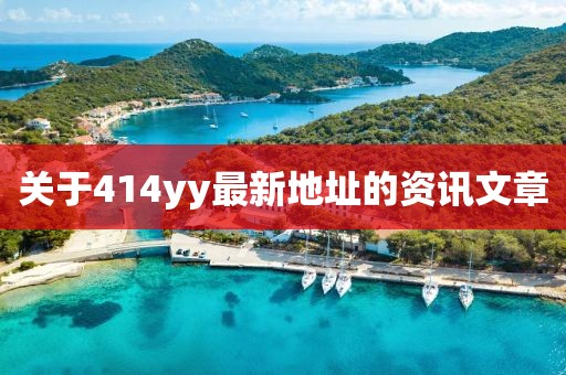 關于414yy最新地址的資訊文章