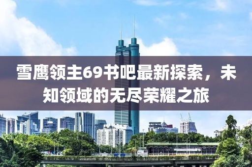 雪鷹領(lǐng)主69書吧最新探索，未知領(lǐng)域的無盡榮耀之旅