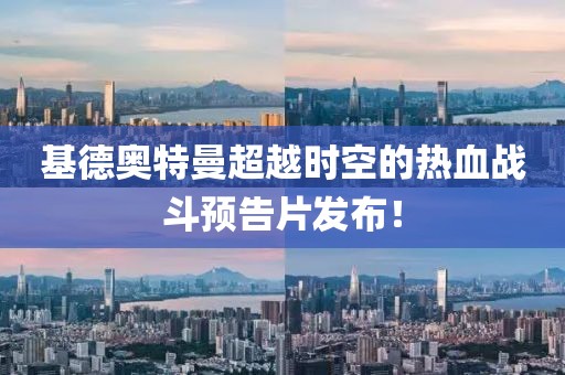 基德奧特曼超越時(shí)空的熱血戰(zhàn)斗預(yù)告片發(fā)布！