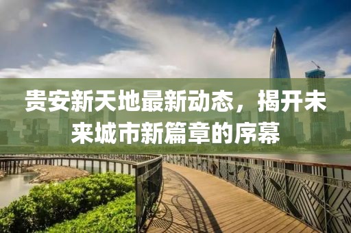 貴安新天地最新動態(tài)，揭開未來城市新篇章的序幕