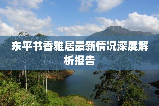 東平書香雅居最新情況深度解析報告