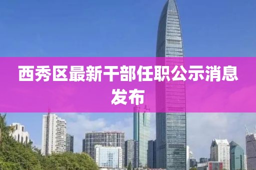 西秀區(qū)最新干部任職公示消息發(fā)布