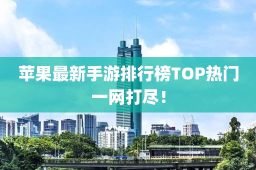 蘋果最新手游排行榜TOP熱門一網(wǎng)打盡！