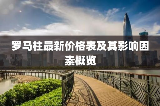 羅馬柱最新價(jià)格表及其影響因素概覽