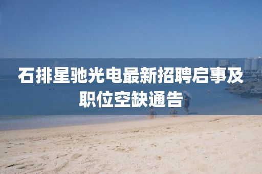 石排星馳光電最新招聘啟事及職位空缺通告