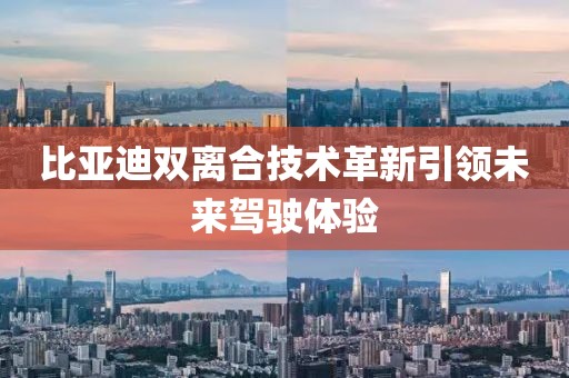 比亞迪雙離合技術(shù)革新引領(lǐng)未來駕駛體驗