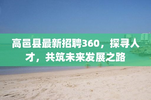高邑縣最新招聘360，探尋人才，共筑未來發(fā)展之路