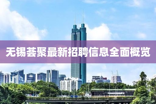 無錫薈聚最新招聘信息全面概覽