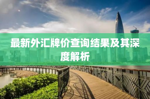 最新外匯牌價(jià)查詢結(jié)果及其深度解析