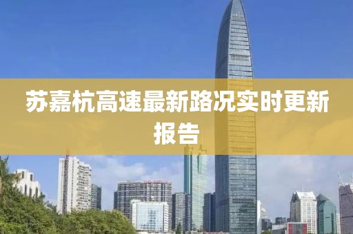 蘇嘉杭高速最新路況實(shí)時(shí)更新報(bào)告