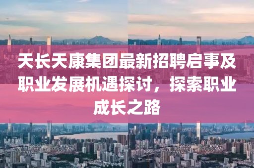 天長天康集團最新招聘啟事及職業(yè)發(fā)展機遇探討，探索職業(yè)成長之路