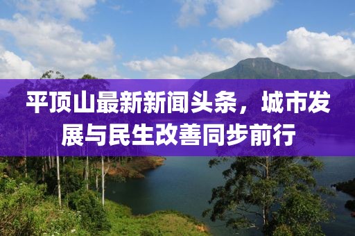 平頂山最新新聞?lì)^條，城市發(fā)展與民生改善同步前行