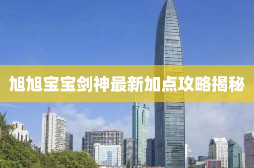 旭旭寶寶劍神最新加點攻略揭秘