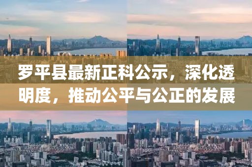 羅平縣最新正科公示，深化透明度，推動公平與公正的發(fā)展