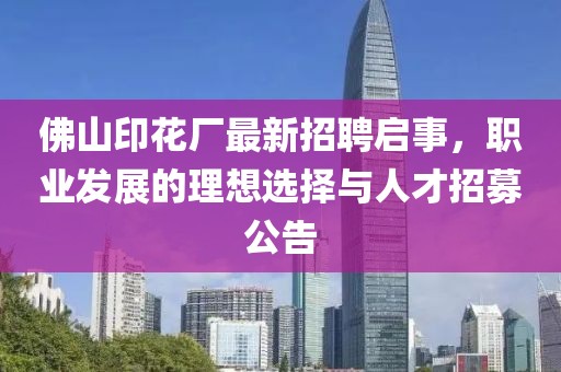 佛山印花廠最新招聘啟事，職業(yè)發(fā)展的理想選擇與人才招募公告