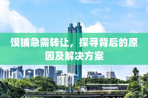 饃鋪急需轉(zhuǎn)讓，探尋背后的原因及解決方案