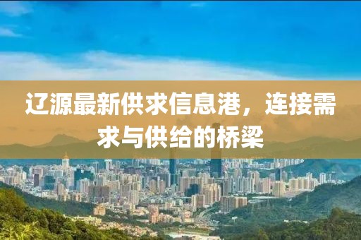 遼源最新供求信息港，連接需求與供給的橋梁