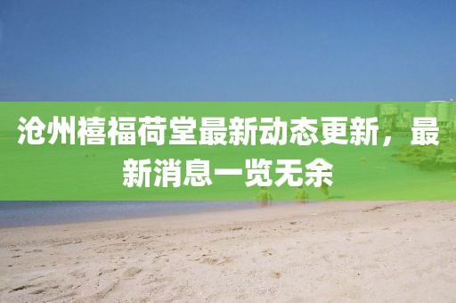 滄州禧福荷堂最新動(dòng)態(tài)更新，最新消息一覽無余