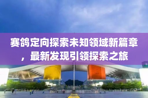 賽鴿定向探索未知領(lǐng)域新篇章，最新發(fā)現(xiàn)引領(lǐng)探索之旅