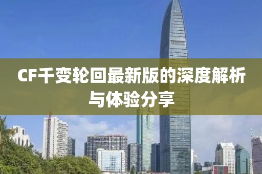CF千變輪回最新版的深度解析與體驗分享