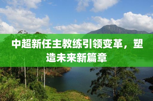 中超新任主教練引領(lǐng)變革，塑造未來新篇章