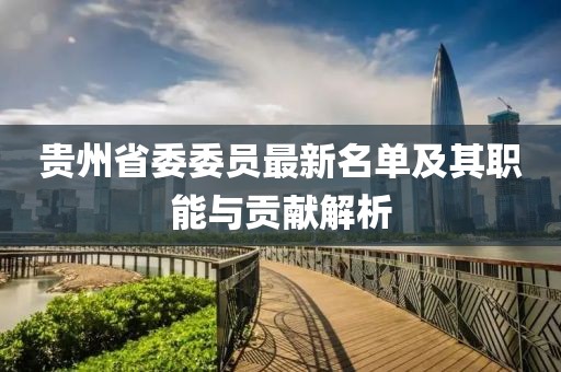 貴州省委委員最新名單及其職能與貢獻(xiàn)解析
