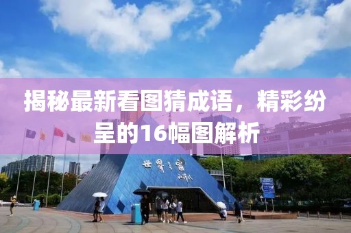 揭秘最新看圖猜成語，精彩紛呈的16幅圖解析
