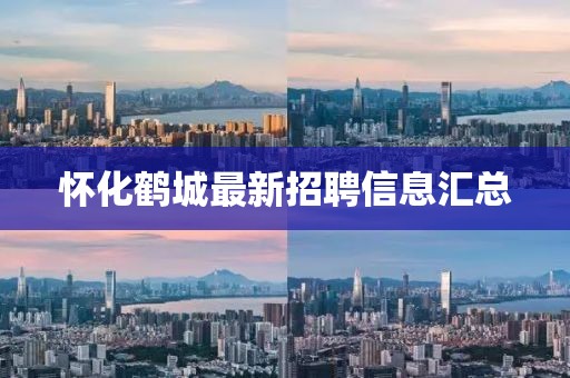 懷化鶴城最新招聘信息匯總
