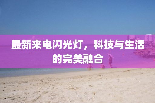 最新來電閃光燈，科技與生活的完美融合