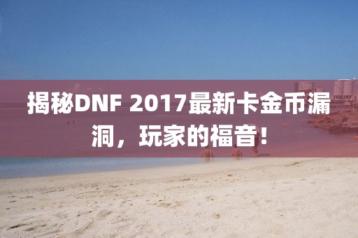 揭秘DNF 2017最新卡金幣漏洞，玩家的福音！