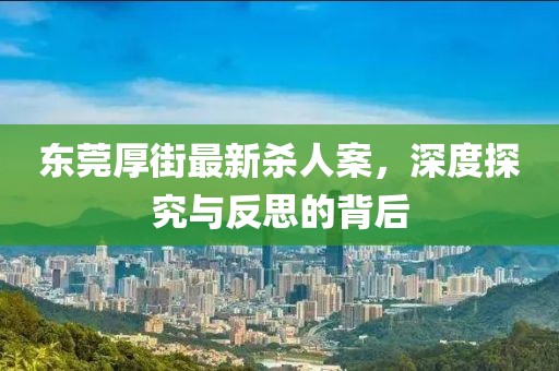 東莞厚街最新殺人案，深度探究與反思的背后