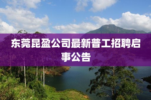 東莞昆盈公司最新普工招聘啟事公告