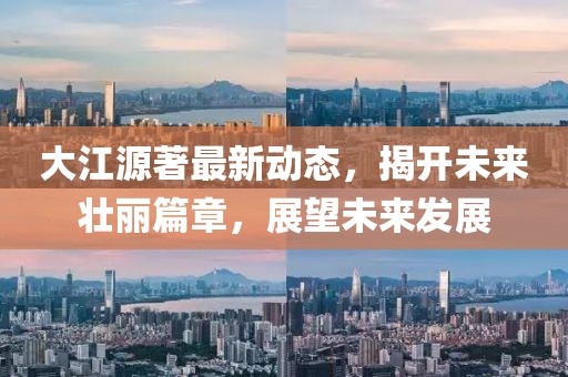 大江源著最新動(dòng)態(tài)，揭開(kāi)未來(lái)壯麗篇章，展望未來(lái)發(fā)展
