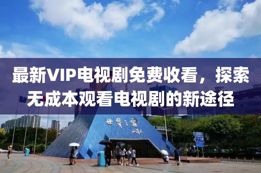 最新VIP電視劇免費收看，探索無成本觀看電視劇的新途徑