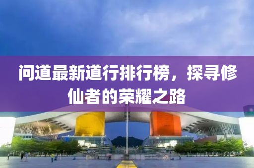 問道最新道行排行榜，探尋修仙者的榮耀之路