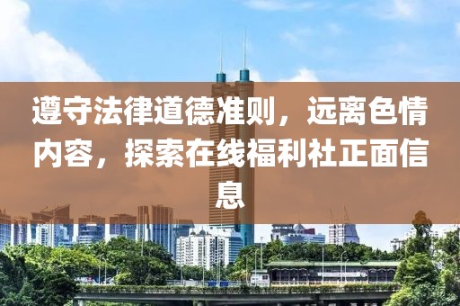 遵守法律道德準(zhǔn)則，遠(yuǎn)離色情內(nèi)容，探索在線福利社正面信息