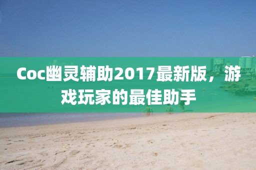 Coc幽靈輔助2017最新版，游戲玩家的最佳助手