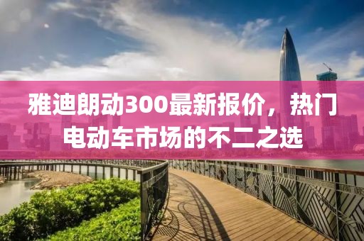 雅迪朗動300最新報價，熱門電動車市場的不二之選