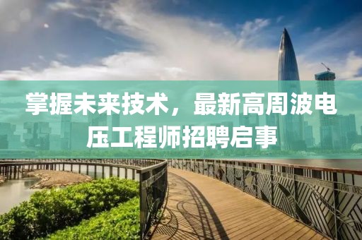 掌握未來(lái)技術(shù)，最新高周波電壓工程師招聘啟事
