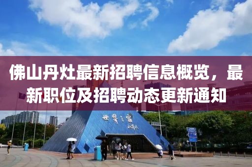 佛山丹灶最新招聘信息概覽，最新職位及招聘動(dòng)態(tài)更新通知