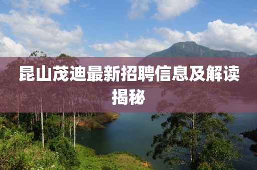 昆山茂迪最新招聘信息及解讀揭秘