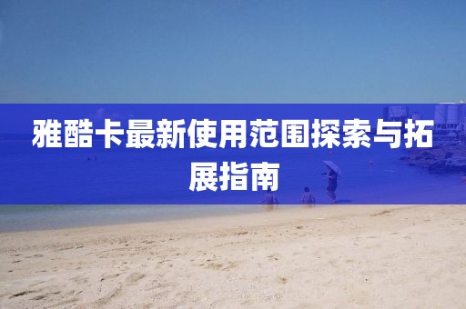 雅酷卡最新使用范圍探索與拓展指南