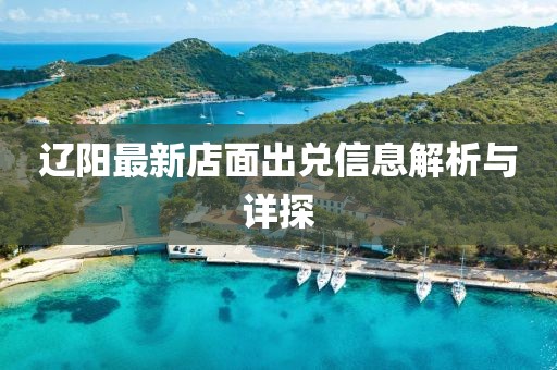 遼陽最新店面出兌信息解析與詳探