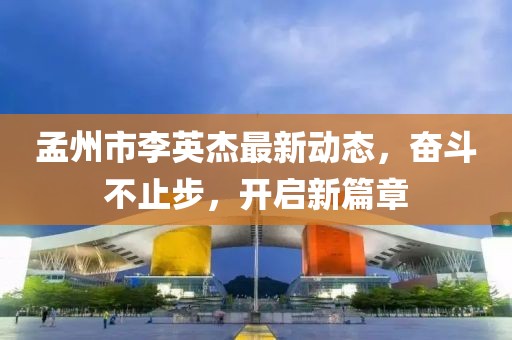 孟州市李英杰最新動(dòng)態(tài)，奮斗不止步，開啟新篇章