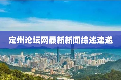 定州論壇網(wǎng)最新新聞綜述速遞