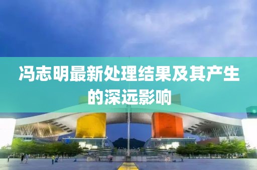 馮志明最新處理結(jié)果及其產(chǎn)生的深遠影響