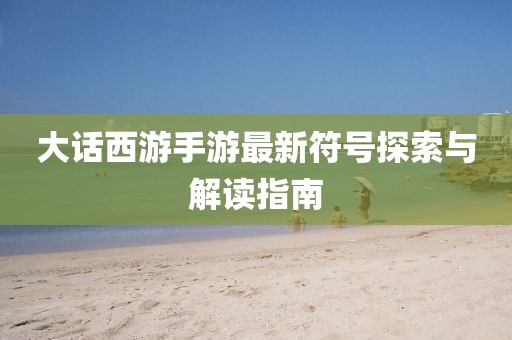 大話西游手游最新符號(hào)探索與解讀指南