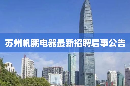 蘇州帆鵬電器最新招聘啟事公告